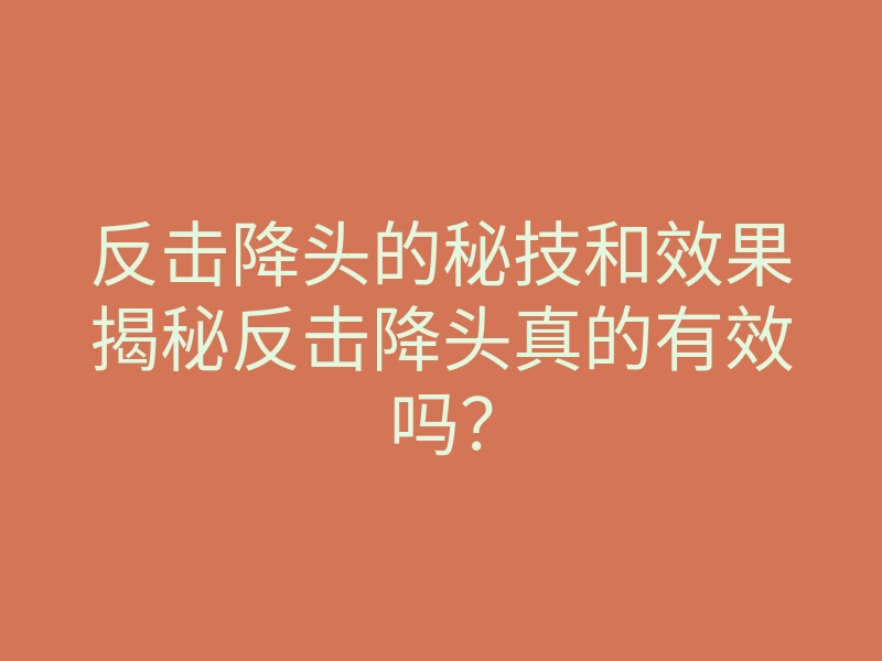 反击降头的秘技和效果揭秘反击降头真的有效吗?