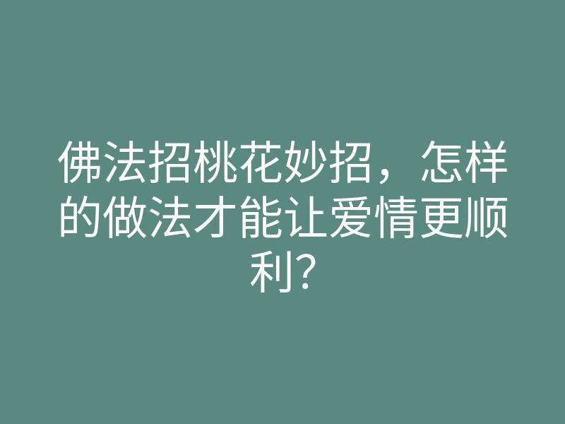 佛法招桃花妙招,怎样的做法才能让爱情更顺利?