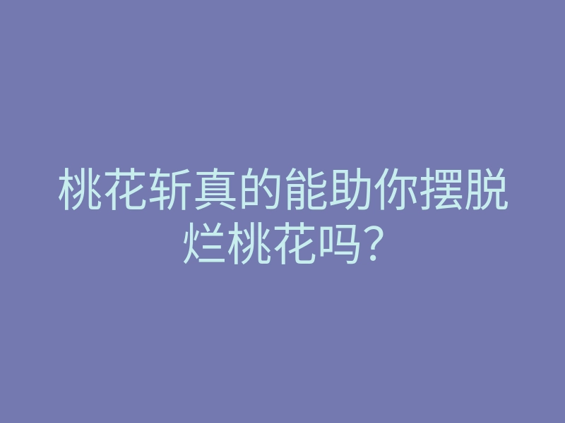 桃花斩真的能助你摆脱烂桃花吗?