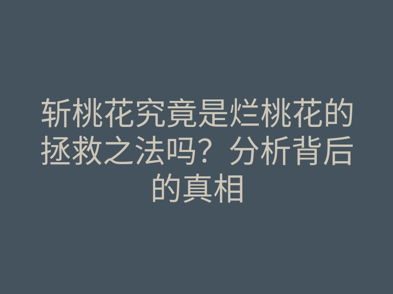斩桃花究竟是烂桃花的拯救之法吗？分析背后的真相