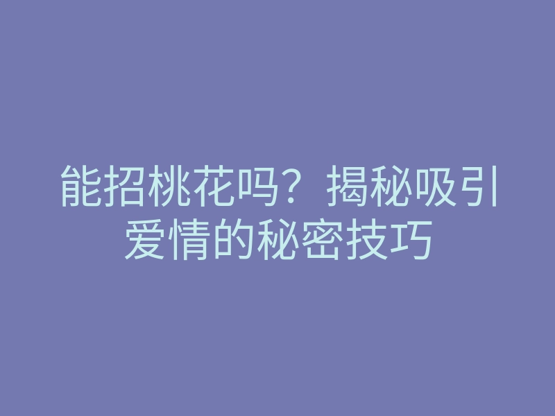 能招桃花吗？揭秘吸引爱情的秘密技巧
