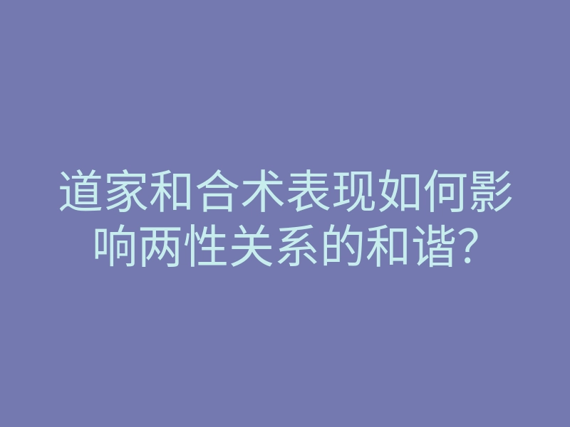 道家和合术表现如何影响两性关系的和谐?