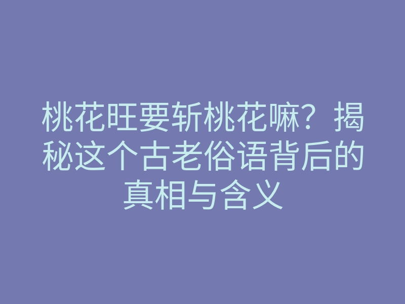 桃花旺要斩桃花嘛?揭秘这个古老俗语背后的真相与含义