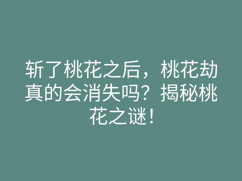 斩了桃花之后,桃花劫真的会消失吗?揭秘桃花之谜!