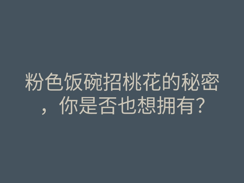 粉色饭碗招桃花的秘密，你是否也想拥有？