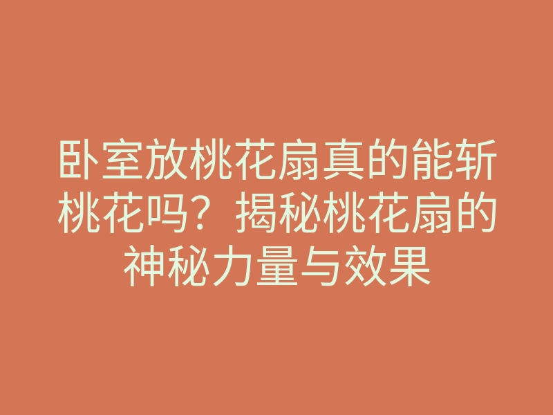 卧室放桃花扇真的能斩桃花吗?揭秘桃花扇的神秘力量与效果