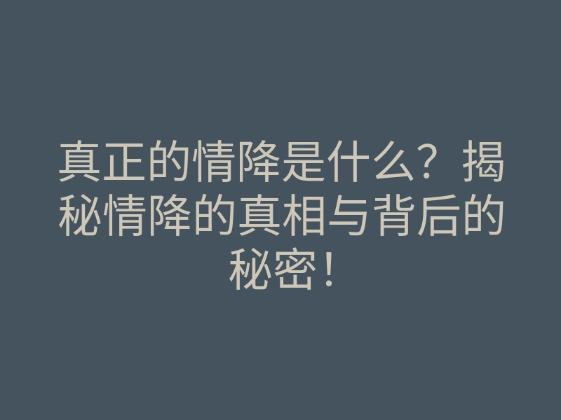 真正的情降是什么?揭秘情降的真相与背后的秘密!