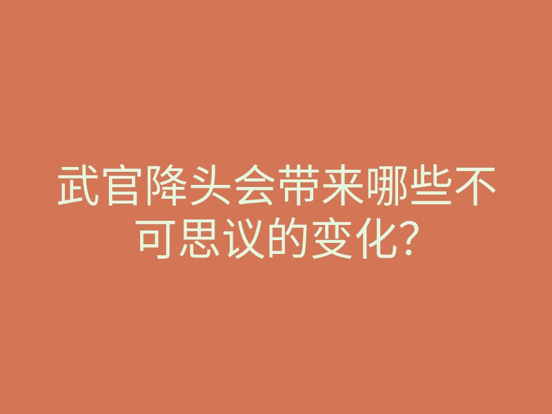 武官降头会带来哪些不可思议的变化?