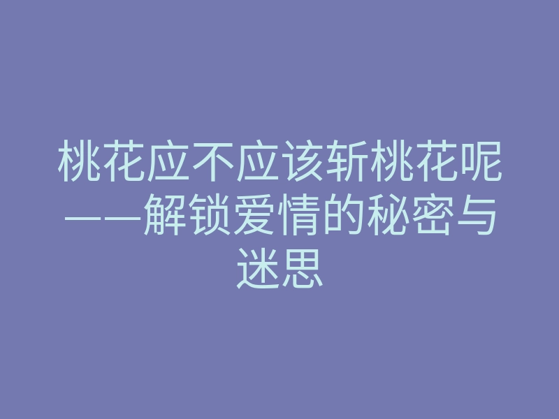 桃花应不应该斩桃花呢——解锁爱情的秘密与迷思