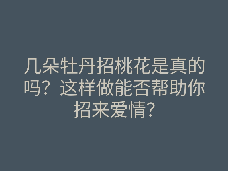 几朵牡丹招桃花是真的吗?这样做能否帮助你招来爱情?
