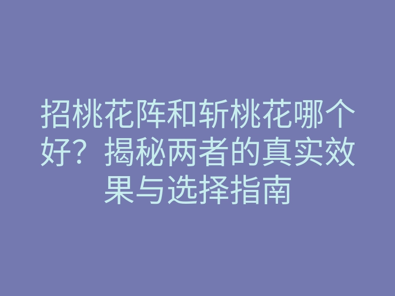招桃花阵和斩桃花哪个好？揭秘两者的真实效果与选择指南
