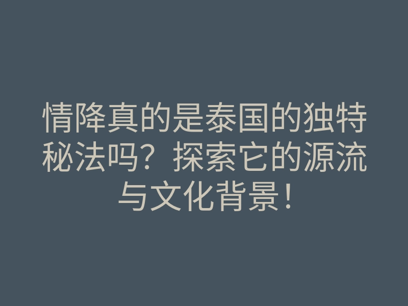 情降真的是泰国的独特秘法吗?探索它的源流与文化背景!