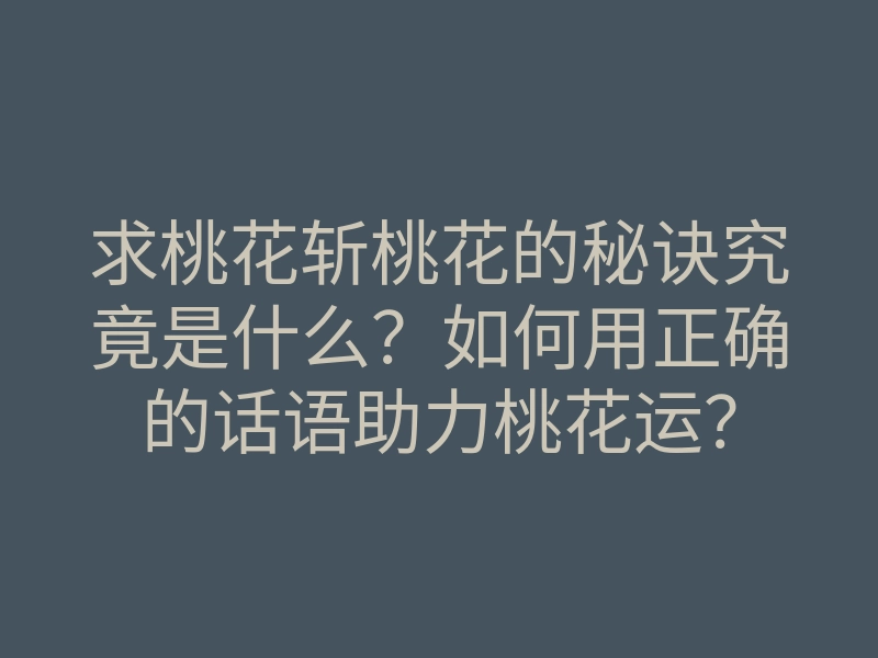 求桃花斩桃花的秘诀究竟是什么？如何用正确的话语助力桃花运？