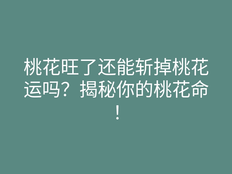 桃花旺了还能斩掉桃花运吗?揭秘你的桃花命!