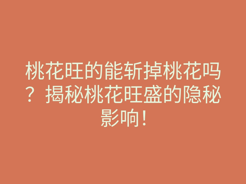 桃花旺的能斩掉桃花吗?揭秘桃花旺盛的隐秘影响!