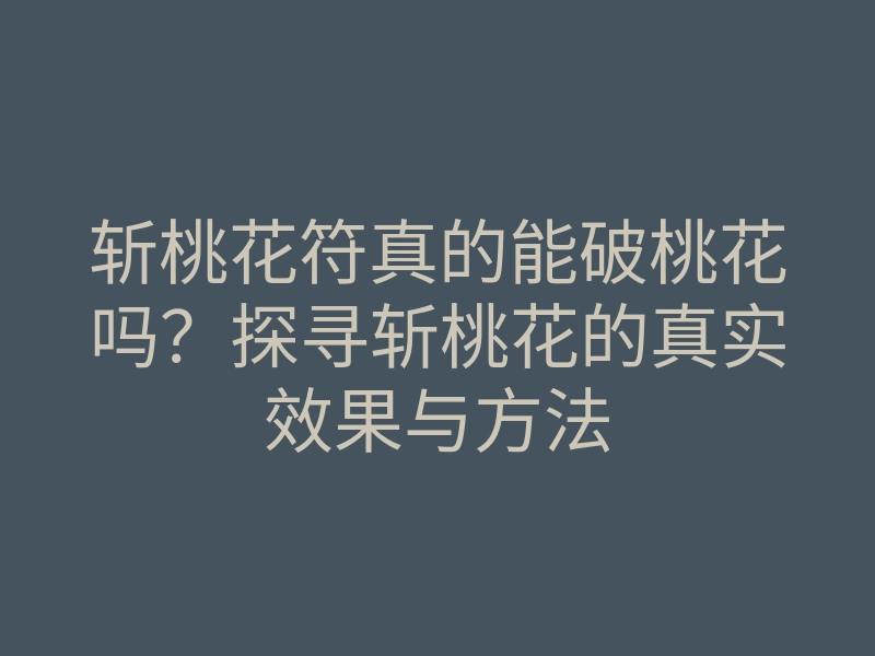 斩桃花符真的能破桃花吗?探寻斩桃花的真实效果与方法