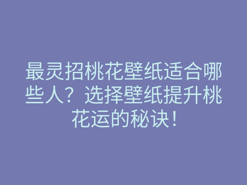 最灵招桃花壁纸适合哪些人?选择壁纸提升桃花运的秘诀!