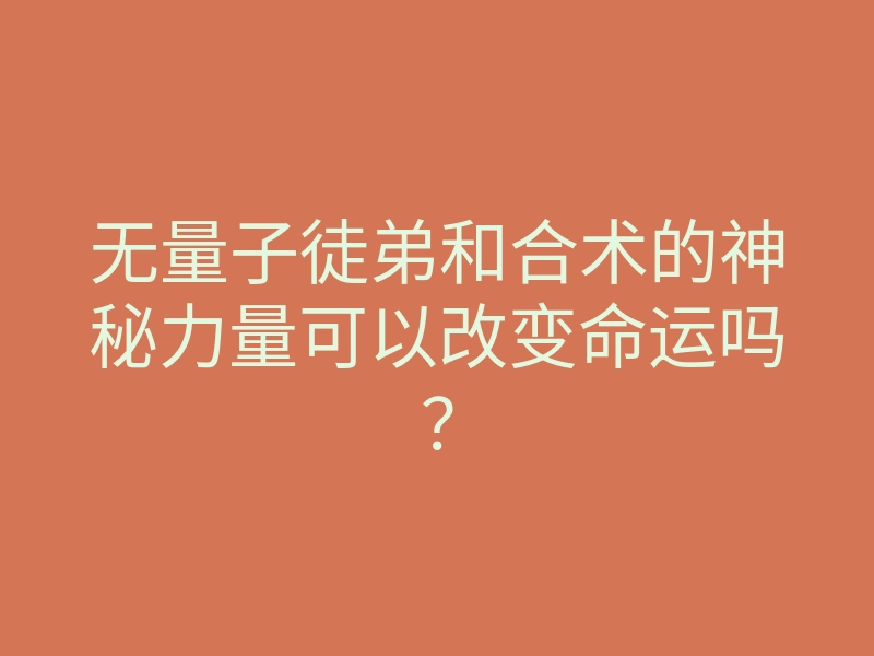 无量子徒弟和合术的神秘力量可以改变命运吗？
