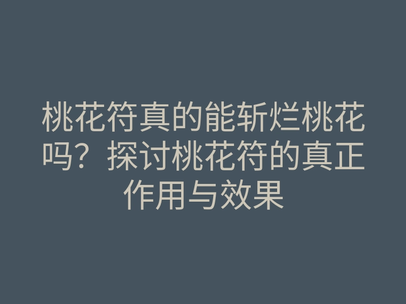 桃花符真的能斩烂桃花吗?探讨桃花符的真正作用与效果