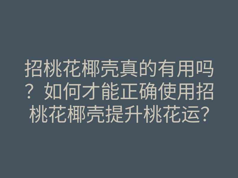 招桃花椰壳真的有用吗?如何才能正确使用招桃花椰壳提升桃花运?
