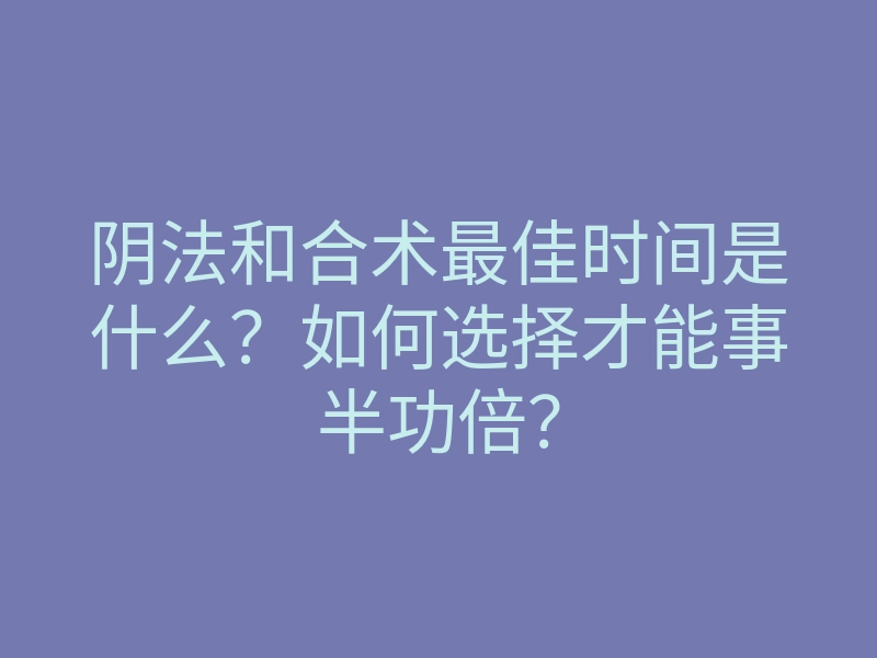 阴法和合术最佳时间是什么?如何选择才能事半功倍?