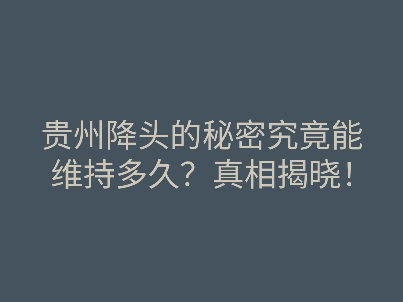 贵州降头的秘密究竟能维持多久?真相揭晓!
