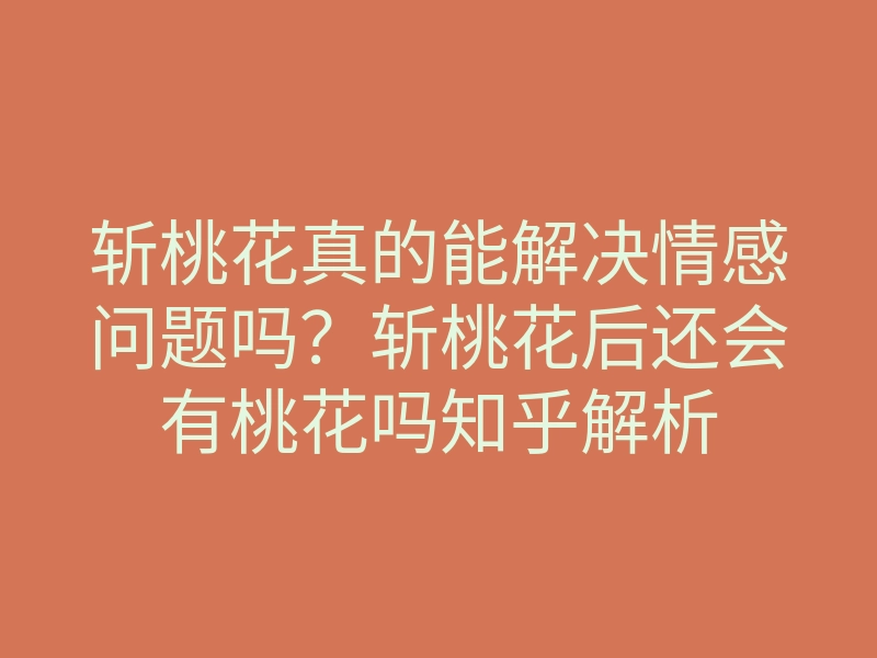斩桃花真的能解决情感问题吗?斩桃花后还会有桃花吗知乎解析