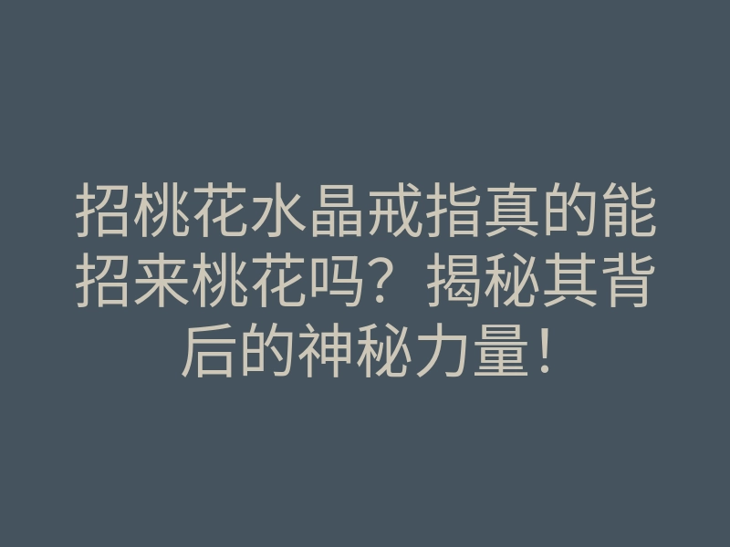 招桃花水晶戒指真的能招来桃花吗?揭秘其背后的神秘力量!