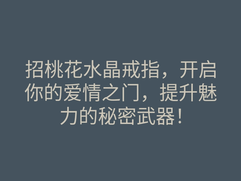 招桃花水晶戒指,开启你的爱情之门,提升魅力的秘密武器!
