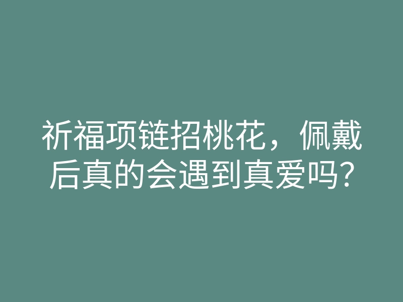 祈福项链招桃花,佩戴后真的会遇到真爱吗?