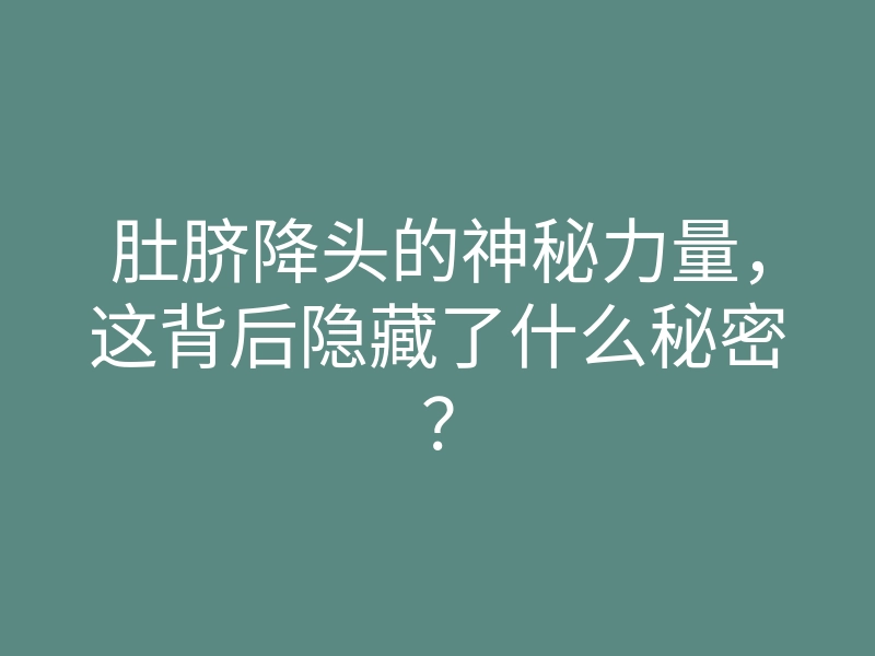 肚脐降头的神秘力量,这背后隐藏了什么秘密?