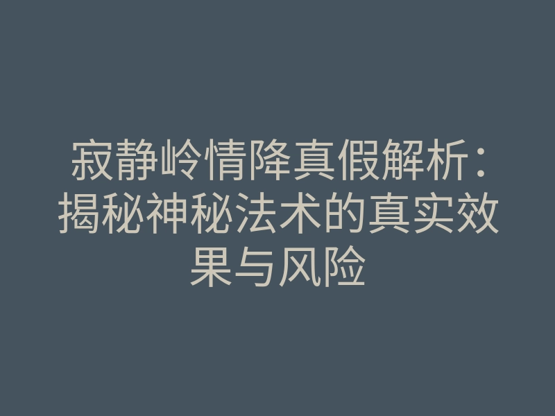 寂静岭情降真假解析:揭秘神秘法术的真实效果与风险
