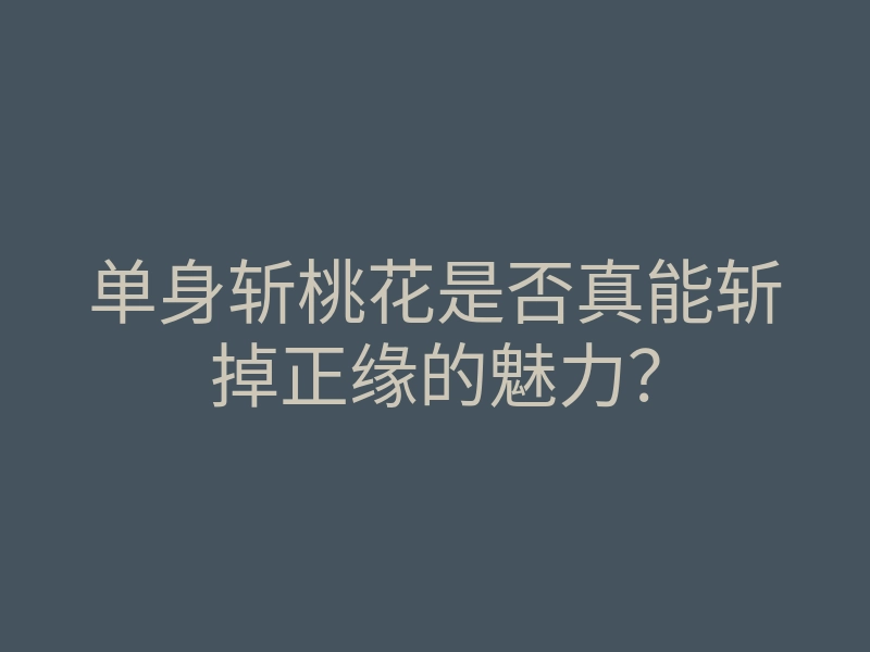 单身斩桃花是否真能斩掉正缘的魅力?