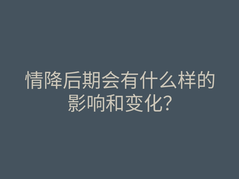 情降后期会有什么样的影响和变化?