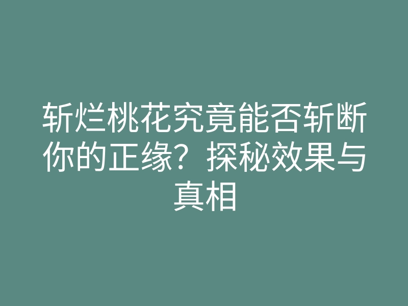 斩烂桃花究竟能否斩断你的正缘？探秘效果与真相