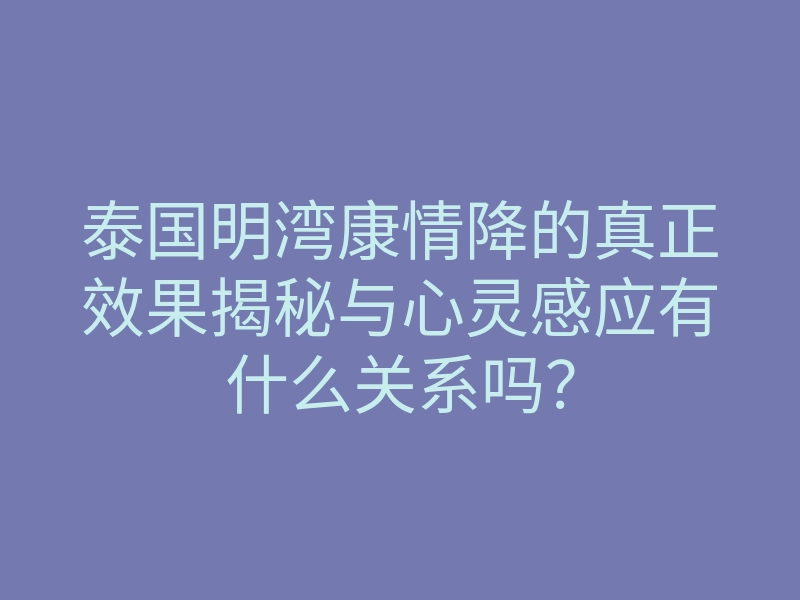 泰国明湾康情降的真正效果揭秘与心灵感应有什么关系吗?