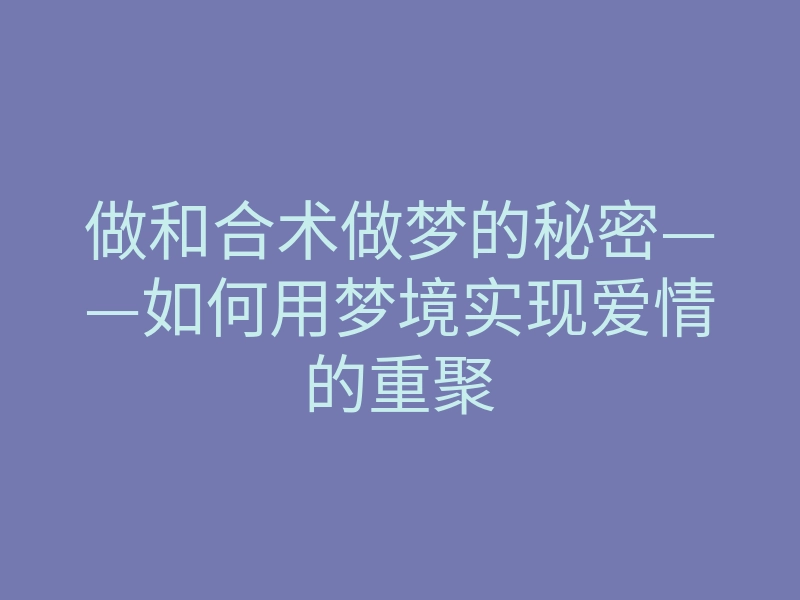 做和合术做梦的秘密——如何用梦境实现爱情的重聚