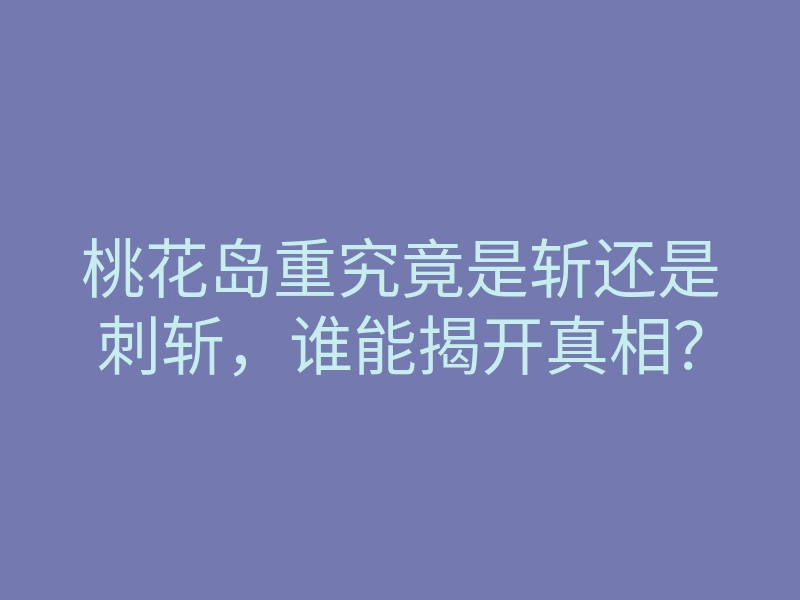 桃花岛重究竟是斩还是刺斩,谁能揭开真相?