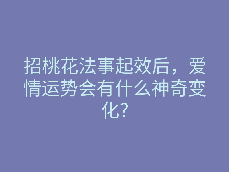 招桃花法事起效后,爱情运势会有什么神奇变化?