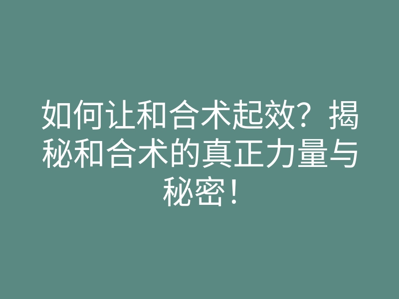 如何让和合术起效?揭秘和合术的真正力量与秘密!