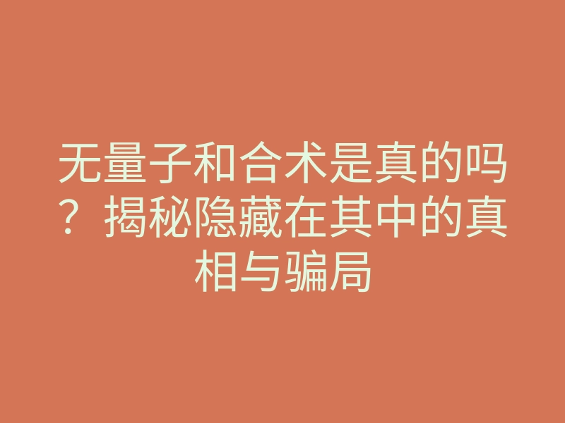 无量子和合术是真的吗?揭秘隐藏在其中的真相与骗局