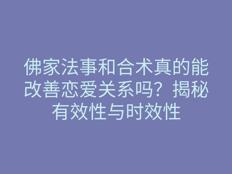 佛家法事和合术真的能改善恋爱关系吗?揭秘有效性与时效性