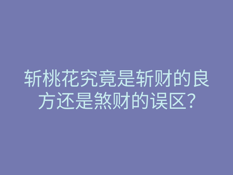 斩桃花究竟是斩财的良方还是煞财的误区?