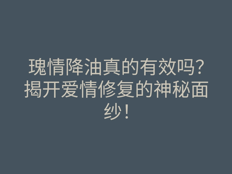 瑰情降油真的有效吗?揭开爱情修复的神秘面纱!