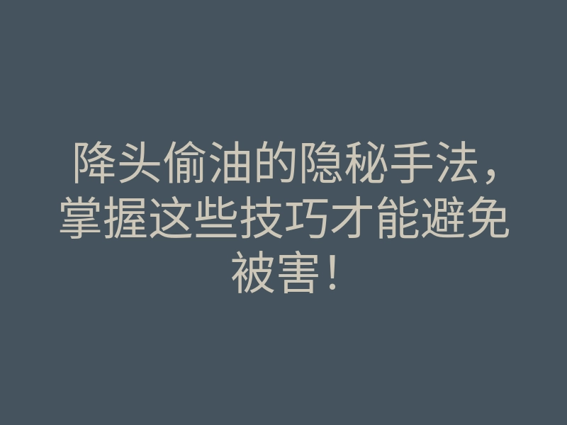 降头偷油的隐秘手法,掌握这些技巧才能避免被害!