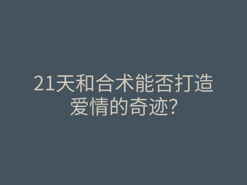 21天和合术能否打造爱情的奇迹?