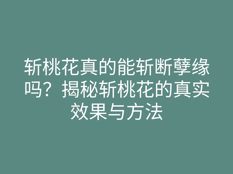 斩桃花真的能斩断孽缘吗？揭秘斩桃花的真实效果与方法