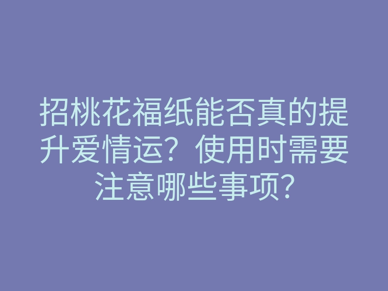 招桃花福纸能否真的提升爱情运?使用时需要注意哪些事项?