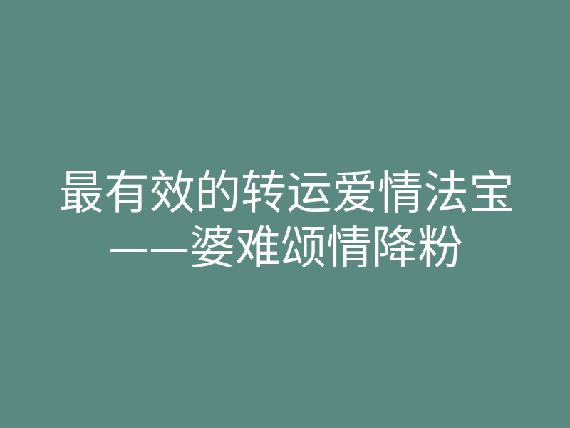 最有效的转运爱情法宝——婆难颂情降粉