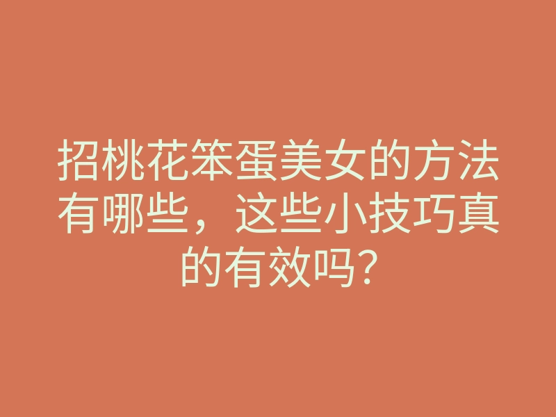 招桃花笨蛋美女的方法有哪些,这些小技巧真的有效吗?